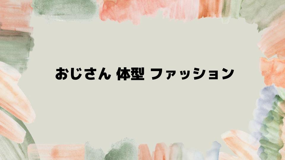 おじさん体型ファッションで好印象を与えるコーデ